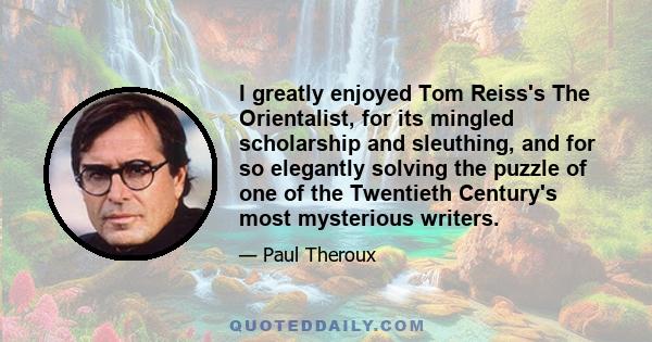 I greatly enjoyed Tom Reiss's The Orientalist, for its mingled scholarship and sleuthing, and for so elegantly solving the puzzle of one of the Twentieth Century's most mysterious writers.