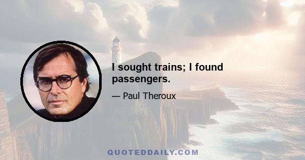 I sought trains; I found passengers.