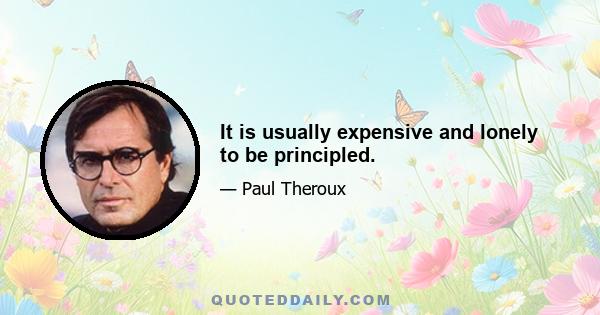 It is usually expensive and lonely to be principled.