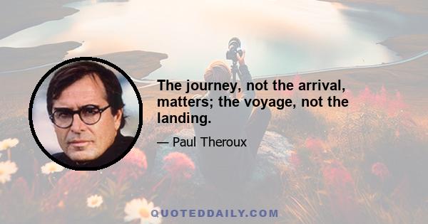 The journey, not the arrival, matters; the voyage, not the landing.