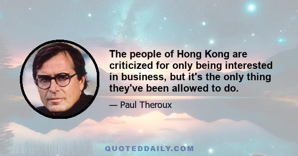 The people of Hong Kong are criticized for only being interested in business, but it's the only thing they've been allowed to do.