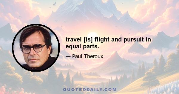 travel [is] flight and pursuit in equal parts.