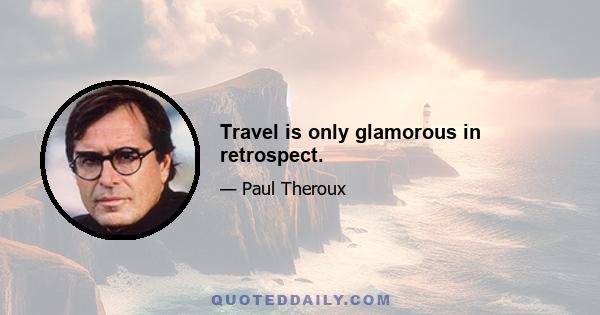 Travel is only glamorous in retrospect.