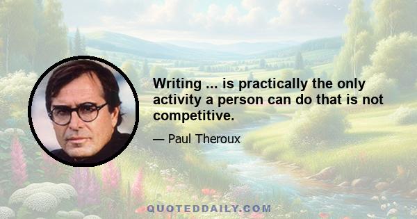 Writing ... is practically the only activity a person can do that is not competitive.