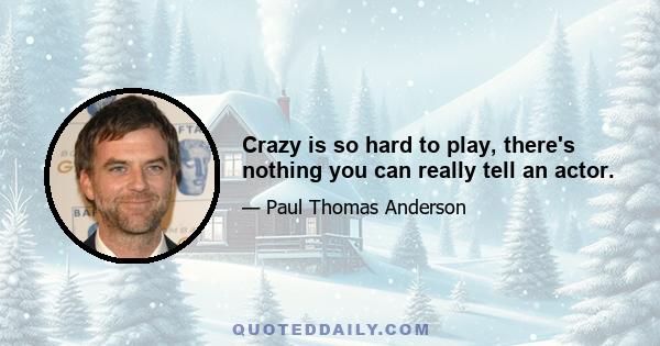 Crazy is so hard to play, there's nothing you can really tell an actor.