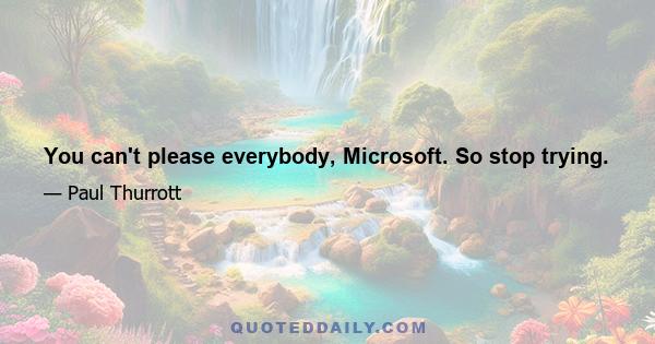 You can't please everybody, Microsoft. So stop trying.