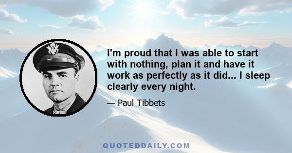 I'm proud that I was able to start with nothing, plan it and have it work as perfectly as it did... I sleep clearly every night.