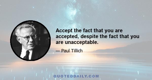 Accept the fact that you are accepted, despite the fact that you are unacceptable.