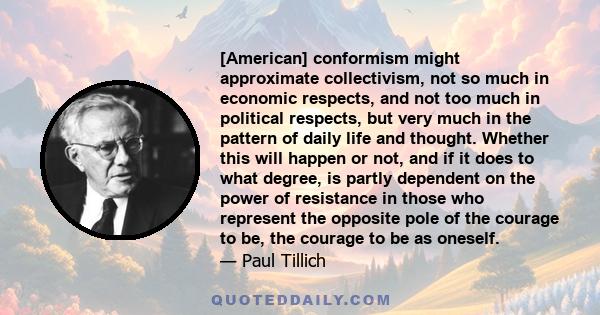 [American] conformism might approximate collectivism, not so much in economic respects, and not too much in political respects, but very much in the pattern of daily life and thought. Whether this will happen or not,