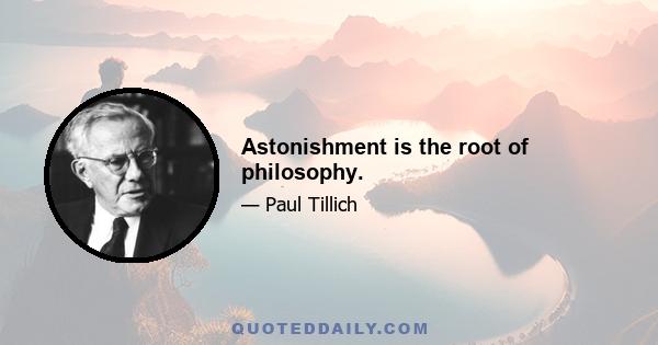 Astonishment is the root of philosophy.