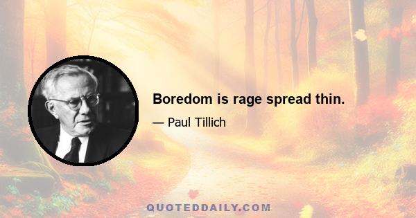 Boredom is rage spread thin.