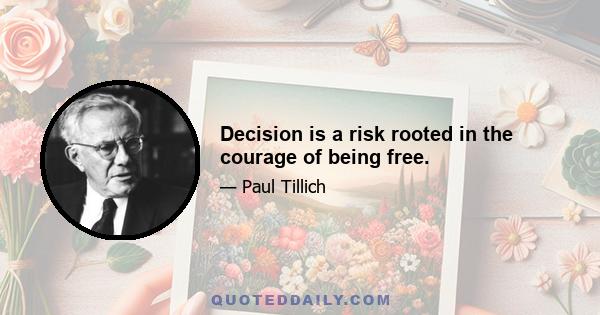 Decision is a risk rooted in the courage of being free.