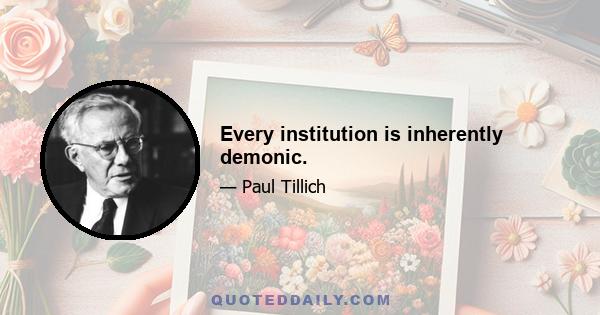 Every institution is inherently demonic.