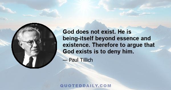 God does not exist. He is being-itself beyond essence and existence. Therefore to argue that God exists is to deny him.