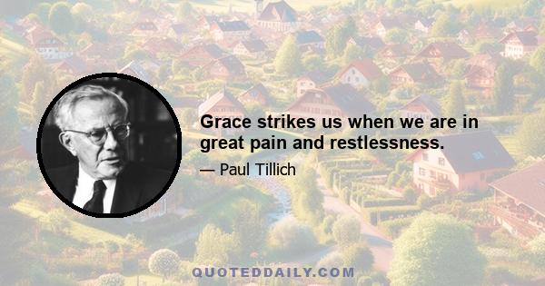 Grace strikes us when we are in great pain and restlessness.