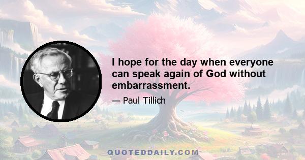 I hope for the day when everyone can speak again of God without embarrassment.