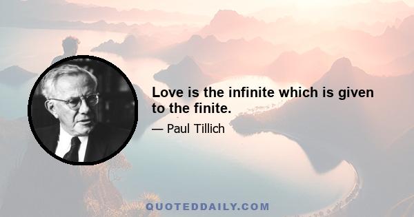 Love is the infinite which is given to the finite.