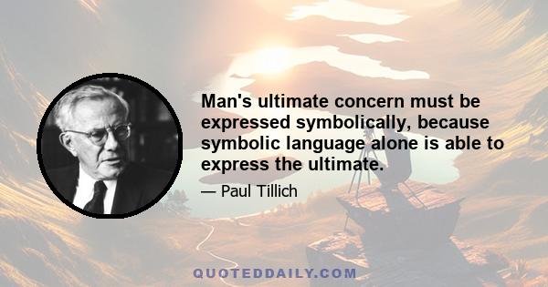 Man's ultimate concern must be expressed symbolically, because symbolic language alone is able to express the ultimate.