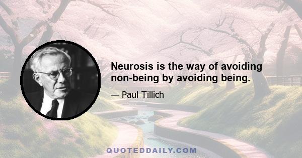 Neurosis is the way of avoiding non-being by avoiding being.