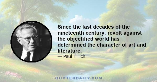 Since the last decades of the nineteenth century, revolt against the objectified world has determined the character of art and literature.