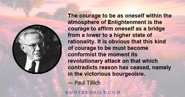 The courage to be as oneself within the atmosphere of Enlightenment is the courage to affirm oneself as a bridge from a lower to a higher state of rationality. It is obvious that this kind of courage to be must become