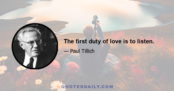 The first duty of love is to listen.