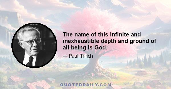 The name of this infinite and inexhaustible depth and ground of all being is God.