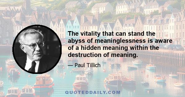 The vitality that can stand the abyss of meaninglessness is aware of a hidden meaning within the destruction of meaning.