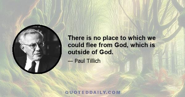 There is no place to which we could flee from God, which is outside of God.