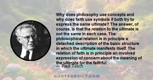 Why does philosophy use concepts and why does faith use symbols if both try to express the same ultimate? The answer, of course, is that the relation to the ultimate is not the same in each case. The philosophical