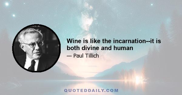 Wine is like the incarnation--it is both divine and human