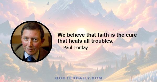 We believe that faith is the cure that heals all troubles.