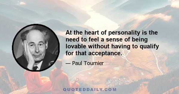 At the heart of personality is the need to feel a sense of being lovable without having to qualify for that acceptance.