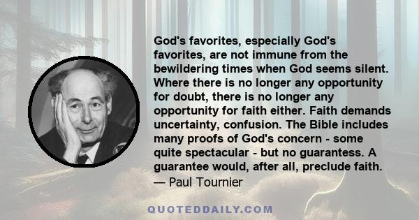 God's favorites, especially God's favorites, are not immune from the bewildering times when God seems silent. Where there is no longer any opportunity for doubt, there is no longer any opportunity for faith either.