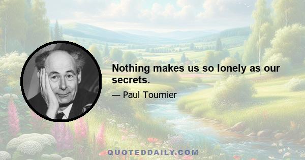 Nothing makes us so lonely as our secrets.