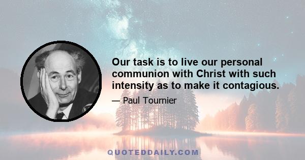 Our task is to live our personal communion with Christ with such intensity as to make it contagious.