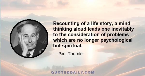 Recounting of a life story, a mind thinking aloud leads one inevitably to the consideration of problems which are no longer psychological but spiritual.