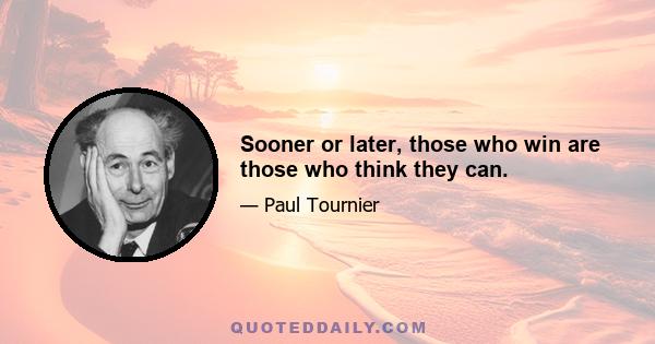 Sooner or later, those who win are those who think they can.