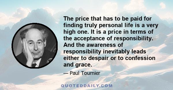 The price that has to be paid for finding truly personal life is a very high one. It is a price in terms of the acceptance of responsibility. And the awareness of responsibility inevitably leads either to despair or to