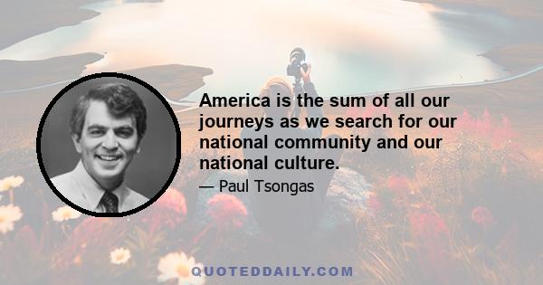 America is the sum of all our journeys as we search for our national community and our national culture.