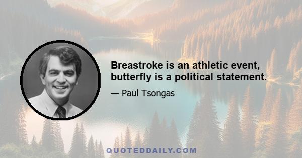 Breastroke is an athletic event, butterfly is a political statement.