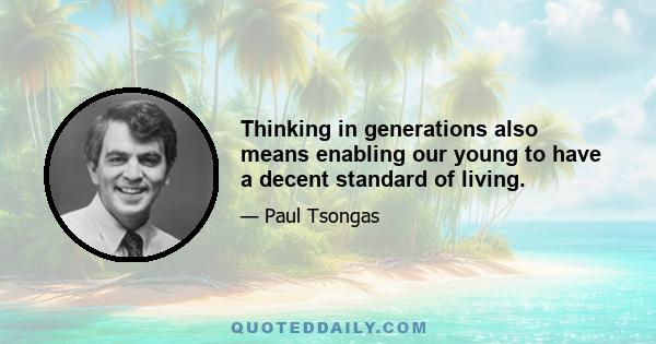 Thinking in generations also means enabling our young to have a decent standard of living.