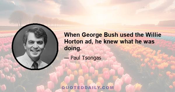 When George Bush used the Willie Horton ad, he knew what he was doing.