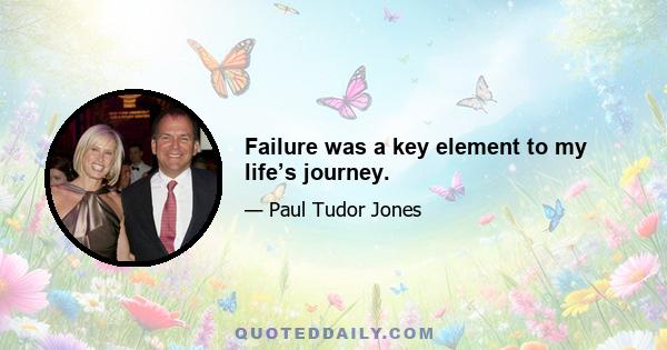 Failure was a key element to my life’s journey.