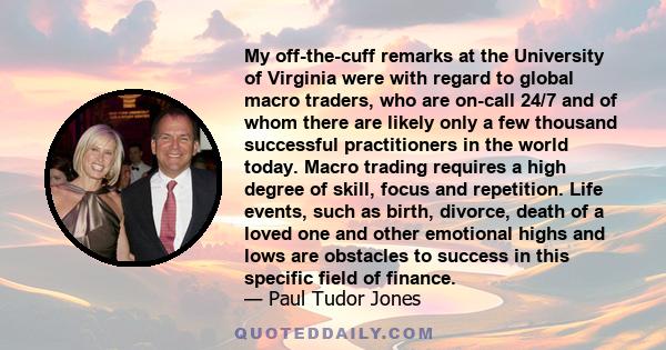 My off-the-cuff remarks at the University of Virginia were with regard to global macro traders, who are on-call 24/7 and of whom there are likely only a few thousand successful practitioners in the world today. Macro