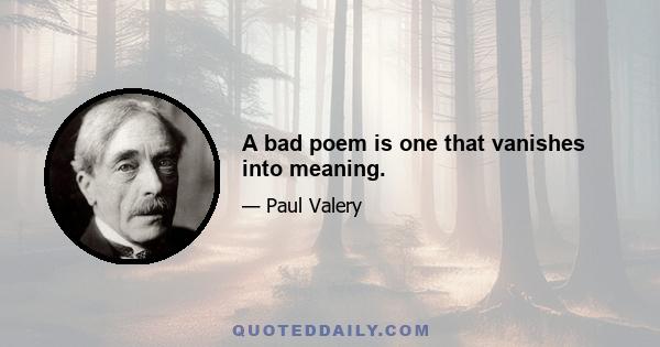 A bad poem is one that vanishes into meaning.