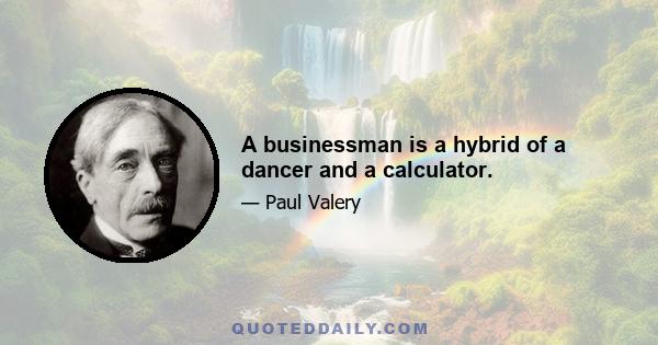 A businessman is a hybrid of a dancer and a calculator.