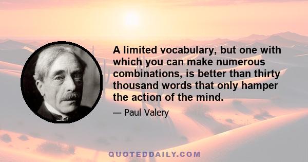 A limited vocabulary, but one with which you can make numerous combinations, is better than thirty thousand words that only hamper the action of the mind.