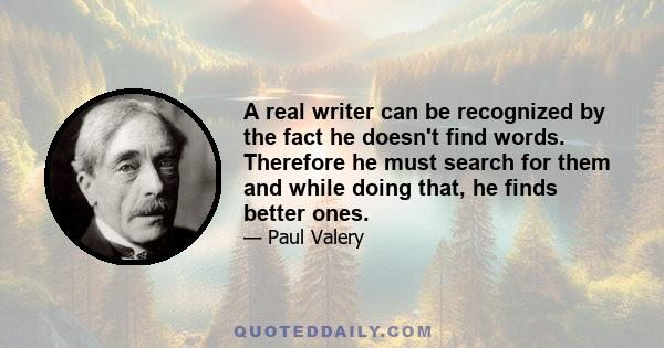 A real writer can be recognized by the fact he doesn't find words. Therefore he must search for them and while doing that, he finds better ones.