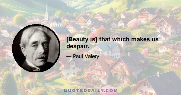 [Beauty is] that which makes us despair.